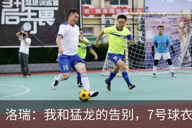 洛瑞：我和猛龙的告别，7号球衣即将升空！